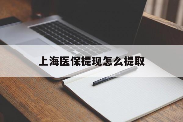 大连上海医保提现怎么提取(上海医保提现怎么提取出来)