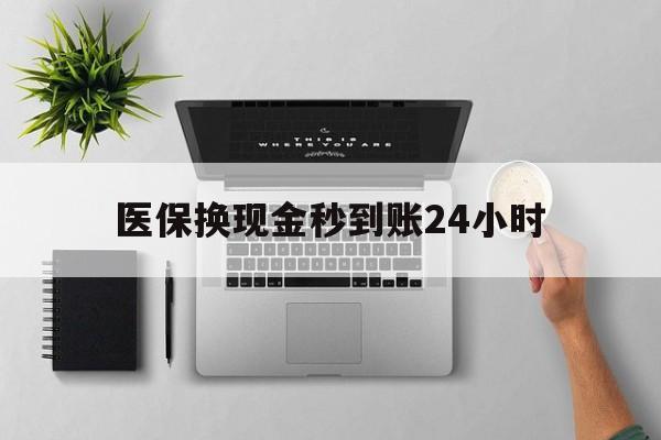 大连医保换现金秒到账24小时(医保变现金)