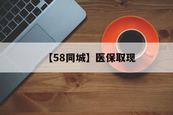 大连【58同城】医保取现(医保线上取现)