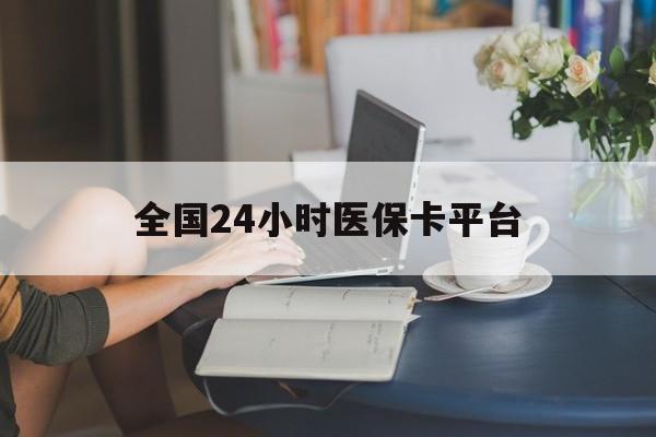 大连全国24小时医保卡平台(医保24小时服务标志)