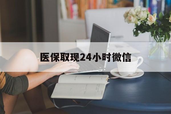 大连医保取现24小时微信(医保取现24小时微信联系方式)