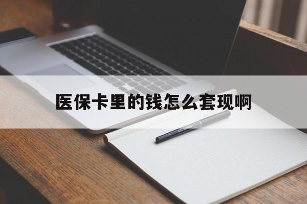 大连医保卡里的钱怎么套现啊(医保卡的钱怎么套出来啊)