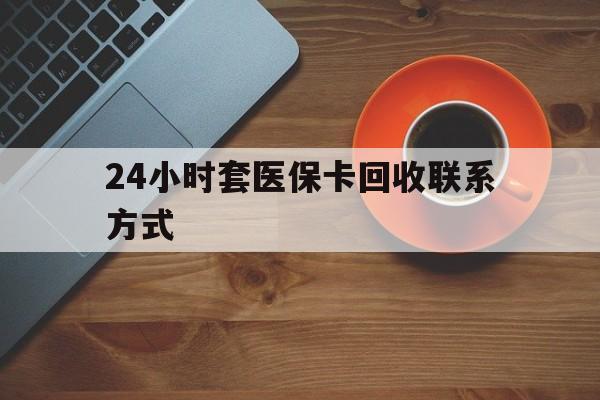 大连24小时套医保卡回收联系方式(回收医保卡电话)
