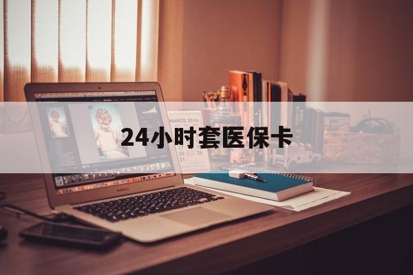 大连24小时套医保卡(24小时套医保卡微信流程详解)