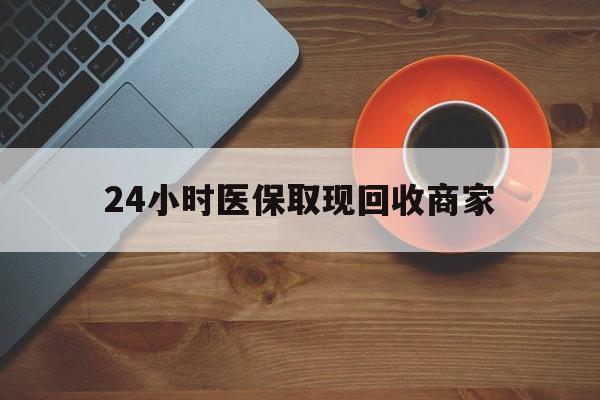 大连24小时医保取现回收商家(求一个套医保卡的黄牛)