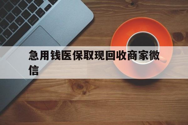 大连急用钱医保取现回收商家微信(石家庄急用钱套医保卡联系方式渠道)
