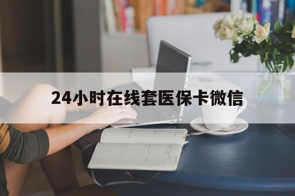 大连24小时在线套医保卡微信(24小时在线套医保卡微信中介)