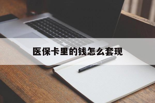 大连医保卡里的钱怎么套现(医保卡里的钱怎么套现到银行卡)