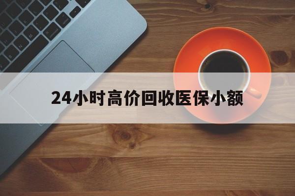 大连24小时高价回收医保小额(求一个套医保卡的黄牛)