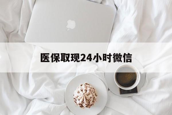 大连医保取现24小时微信(医保取现24小时微信官方入口)
