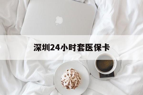 大连深圳24小时套医保卡(深圳医保套现24小时)