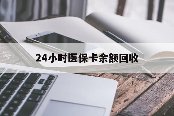 大连24小时医保卡余额回收(24小时医保卡余额回收什么意思)
