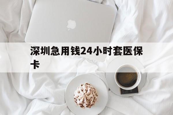 大连深圳急用钱24小时套医保卡(急用钱哪里能刷医保卡)