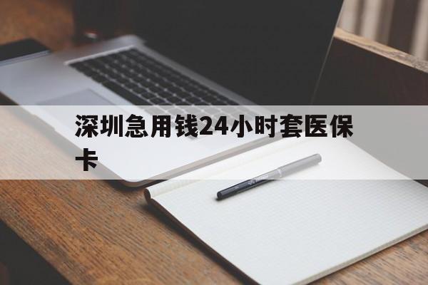 大连深圳急用钱24小时套医保卡(24小时套医保卡联系方式)