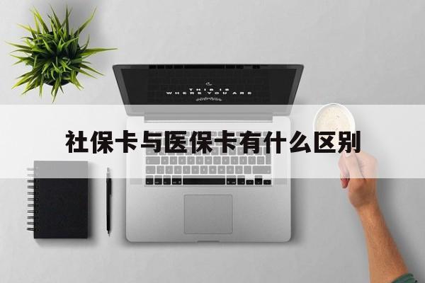大连社保卡与医保卡有什么区别(社保卡和医保的区别是哪里?)