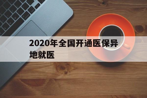 大连2020年全国开通医保异地就医(2020年全国开通医保异地就医医院)