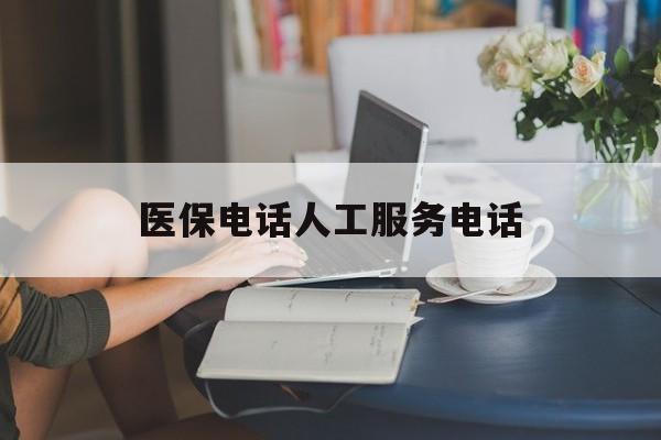 大连医保电话人工服务电话(社保医保电话人工服务电话)